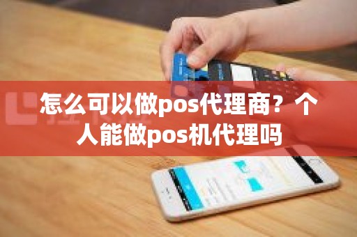 怎么可以做pos代理商？个人能做pos机代理吗