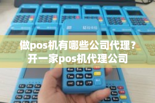 做pos机有哪些公司代理？开一家pos机代理公司