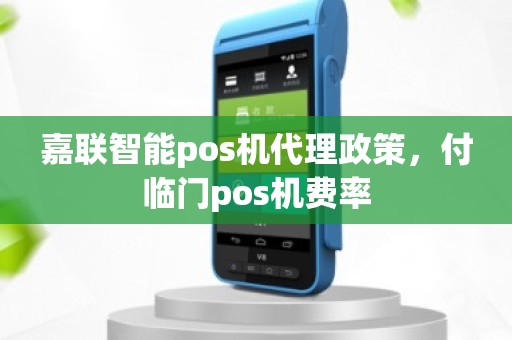 嘉联智能pos机代理政策，付临门pos机费率