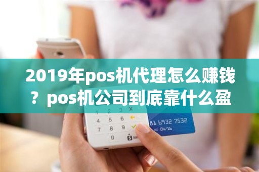 2019年pos机代理怎么赚钱？pos机公司到底靠什么盈利