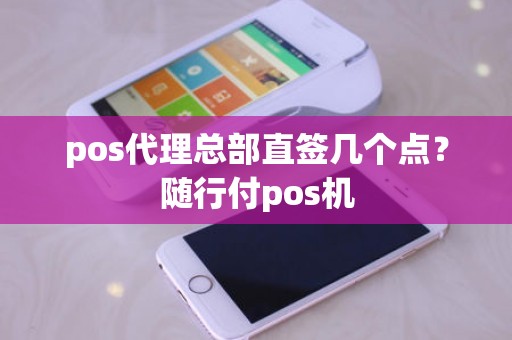 pos代理总部直签几个点？随行付pos机