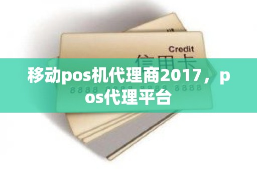 移动pos机代理商2017，pos代理平台