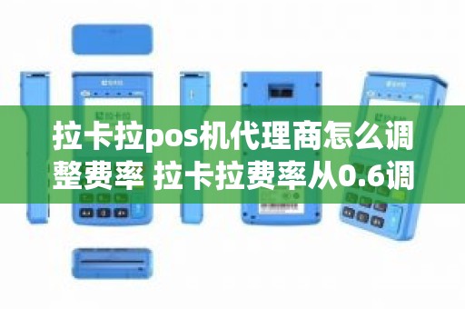 拉卡拉pos机代理商怎么调整费率 拉卡拉费率从0.6调到1.6