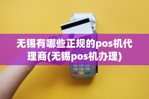 无锡有哪些正规的pos机代理商(无锡pos机办理)