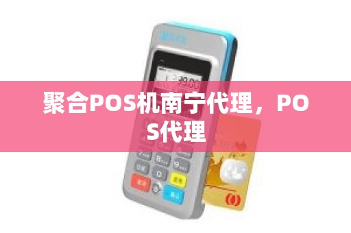 聚合POS机南宁代理，POS代理