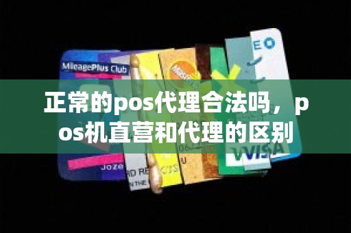 正常的pos代理合法吗，pos机直营和代理的区别