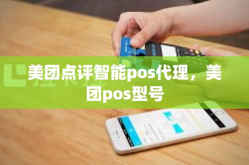 美团点评智能pos代理，美团pos型号