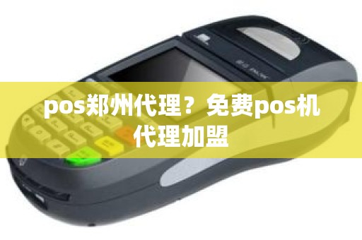 pos郑州代理？免费pos机代理加盟