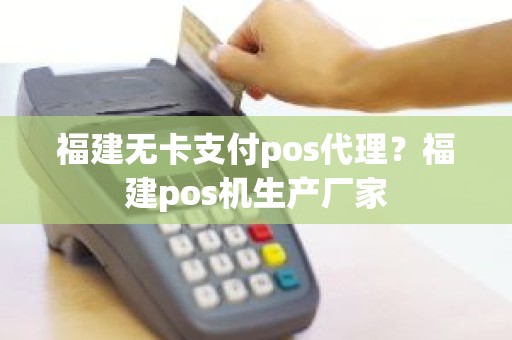 福建无卡支付pos代理？福建pos机生产厂家