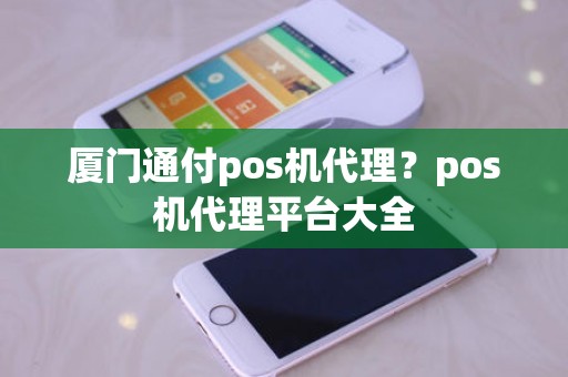 厦门通付pos机代理？pos机代理平台大全