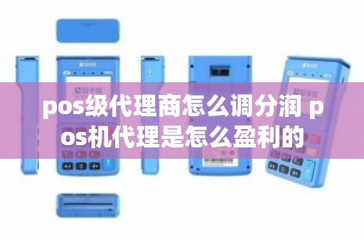 pos级代理商怎么调分润 pos机代理是怎么盈利的