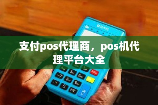 支付pos代理商，pos机代理平台大全