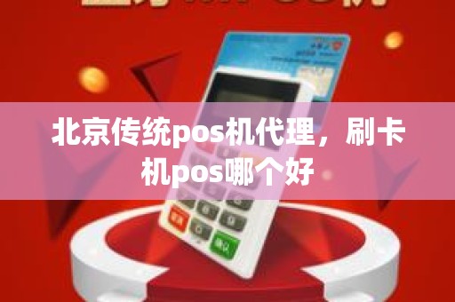 北京传统pos机代理，刷卡机pos哪个好