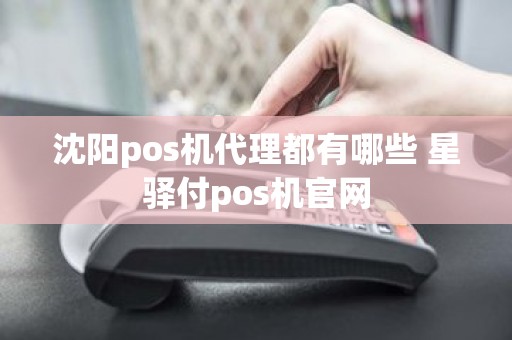 沈阳pos机代理都有哪些 星驿付pos机官网