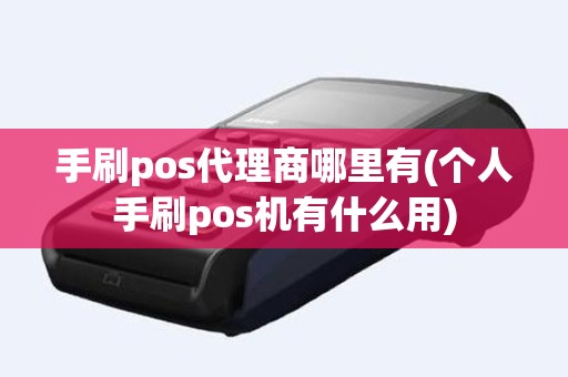 手刷pos代理商哪里有(个人手刷pos机有什么用)