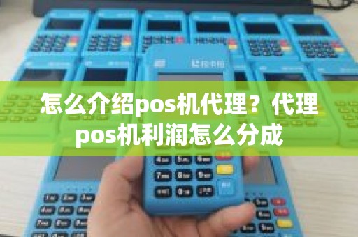 怎么介绍pos机代理？代理pos机利润怎么分成