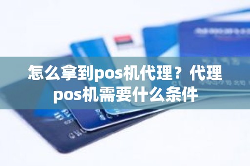 怎么拿到pos机代理？代理pos机需要什么条件