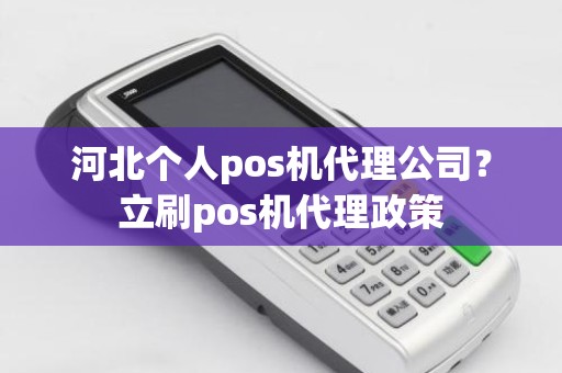 河北个人pos机代理公司？立刷pos机代理政策