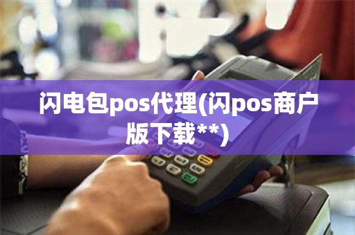 闪电包pos代理(闪pos商户版下载**)