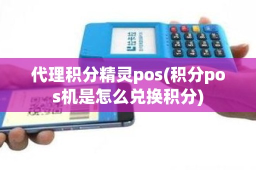 代理积分精灵pos(积分pos机是怎么兑换积分)