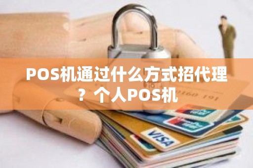 POS机通过什么方式招代理？个人POS机