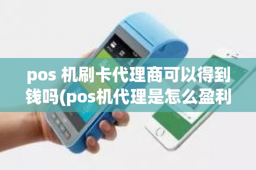 pos 机刷卡代理商可以得到钱吗(pos机代理是怎么盈利的)