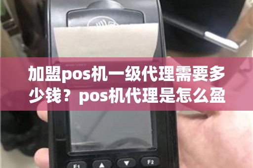 加盟pos机一级代理需要多少钱？pos机代理是怎么盈利的