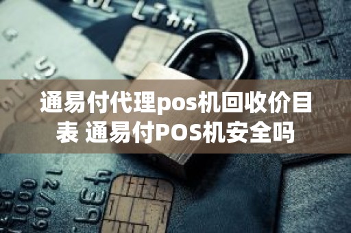 通易付代理pos机回收价目表 通易付POS机安全吗