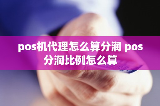 pos机代理怎么算分润 pos分润比例怎么算