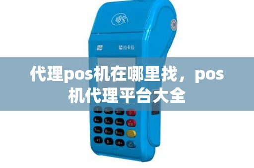 代理pos机在哪里找，pos机代理平台大全