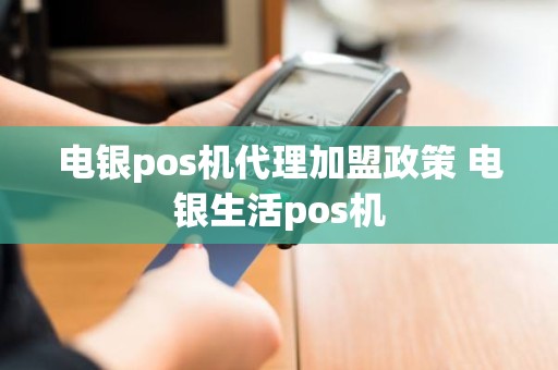 电银pos机代理加盟政策 电银生活pos机