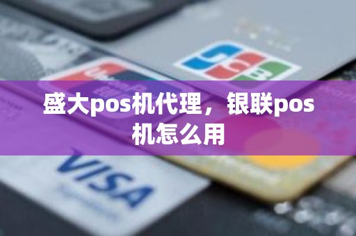 盛大pos机代理，银联pos机怎么用