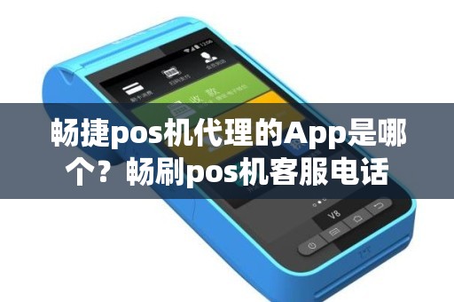 畅捷pos机代理的App是哪个？畅刷pos机客服电话