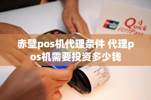 赤壁pos机代理条件 代理pos机需要投资多少钱