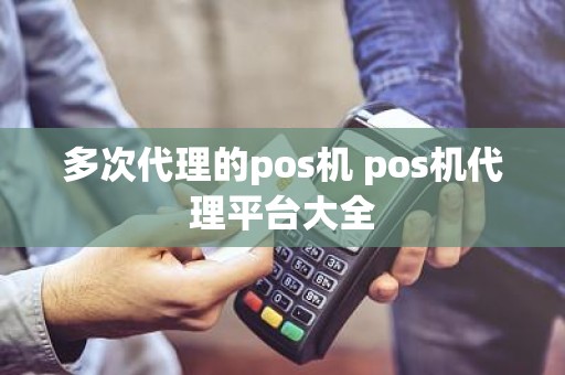 多次代理的pos机 pos机代理平台大全