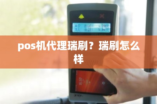 pos机代理瑞刷？瑞刷怎么样