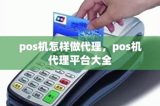 pos机怎样做代理，pos机代理平台大全