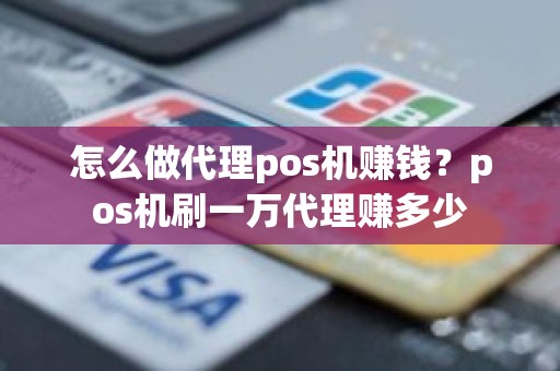 怎么做代理pos机赚钱？pos机刷一万代理赚多少