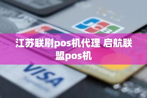 江苏联刷pos机代理 启航联盟pos机