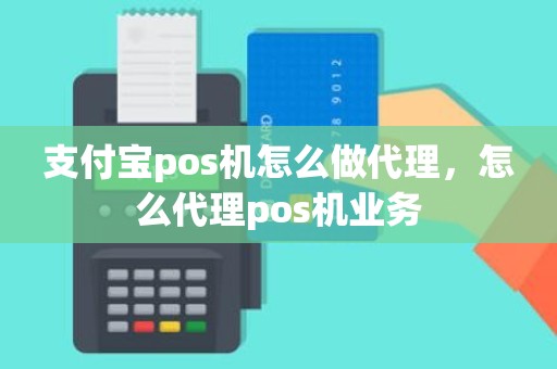 支付宝pos机怎么做代理，怎么代理pos机业务