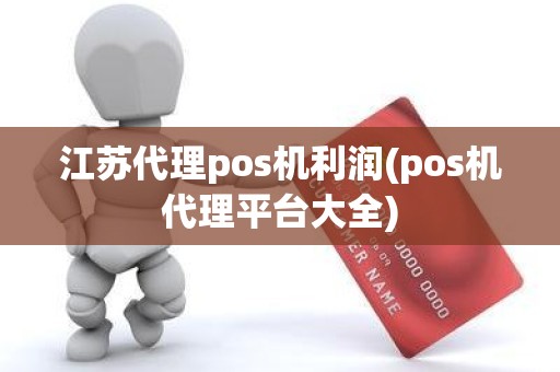 江苏代理pos机利润(pos机代理平台大全)