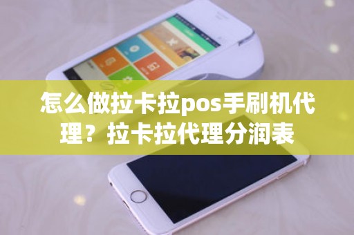 怎么做拉卡拉pos手刷机代理？拉卡拉代理分润表