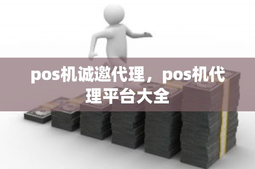 pos机诚邀代理，pos机代理平台大全