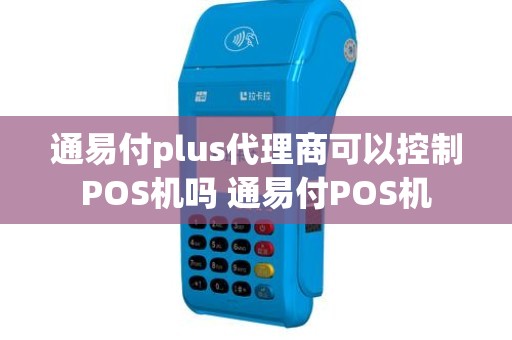 通易付plus代理商可以控制POS机吗 通易付POS机