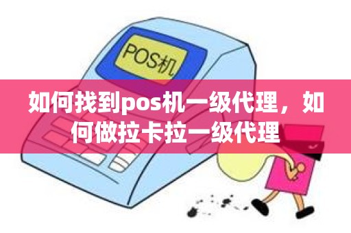 如何找到pos机一级代理，如何做拉卡拉一级代理