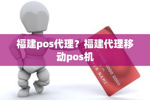 福建pos代理？福建代理移动pos机