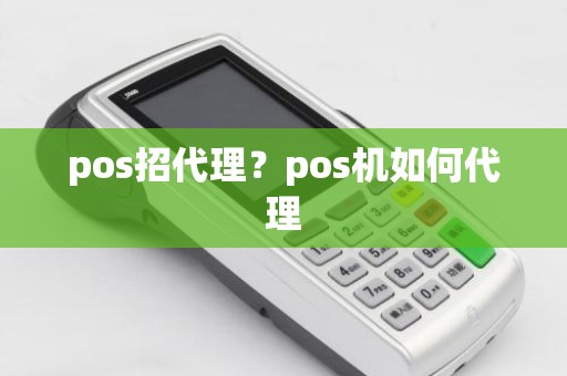 pos招代理？pos机如何代理