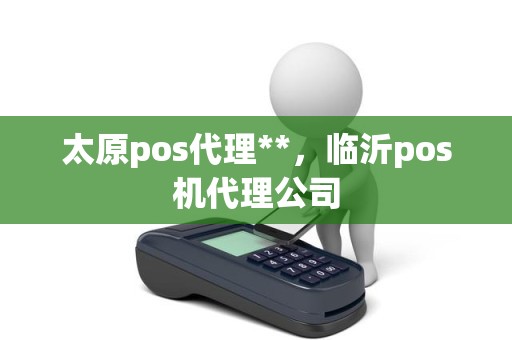 太原pos代理**，临沂pos机代理公司