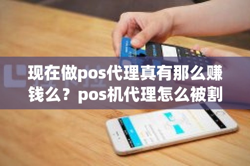 现在做pos代理真有那么赚钱么？pos机代理怎么被割韭菜