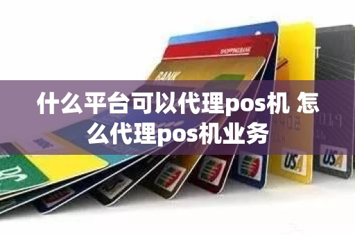 什么平台可以代理pos机 怎么代理pos机业务